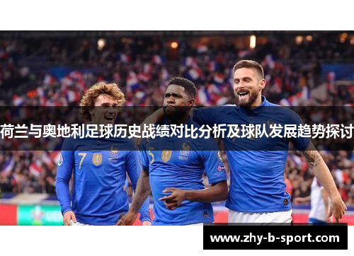 荷兰与奥地利足球历史战绩对比分析及球队发展趋势探讨