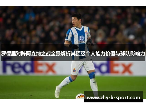 罗德里对阵阿森纳之战全景解析其顶级个人能力价值与球队影响力