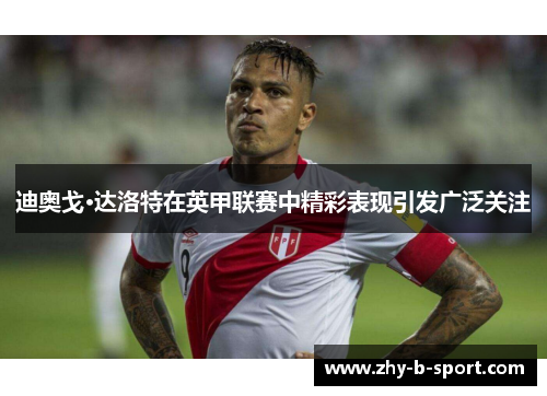 迪奥戈·达洛特在英甲联赛中精彩表现引发广泛关注