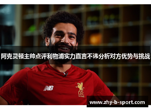 阿克灵顿主帅点评利物浦实力直言不讳分析对方优势与挑战