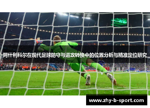 阿什利科尔在现代足球防守与进攻转换中的位置分析与精准定位研究