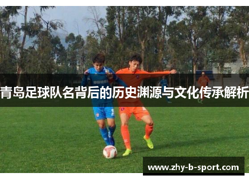 青岛足球队名背后的历史渊源与文化传承解析
