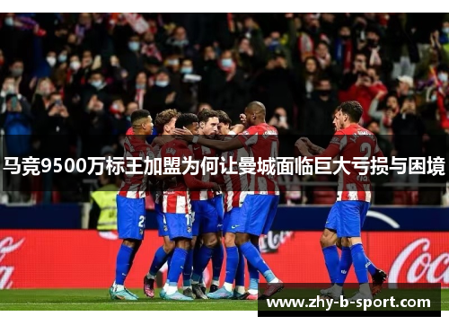 马竞9500万标王加盟为何让曼城面临巨大亏损与困境