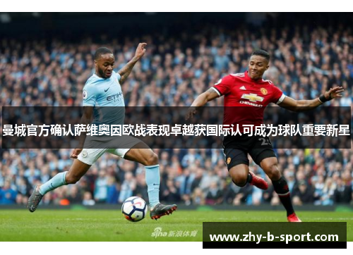 曼城官方确认萨维奥因欧战表现卓越获国际认可成为球队重要新星