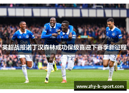 英超战报诺丁汉森林成功保级喜迎下赛季新征程 英超战报诺丁汉森林成功保级喜迎下赛季新征程