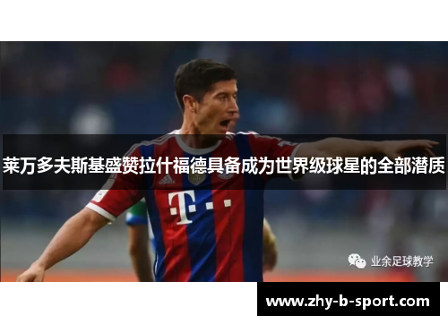 莱万多夫斯基盛赞拉什福德具备成为世界级球星的全部潜质