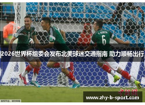 2026世界杯组委会发布北美球迷交通指南 助力顺畅出行 2026世界杯组委会发布北美球迷交通指南 助力顺畅出行