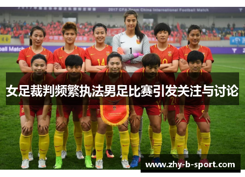 女足裁判频繁执法男足比赛引发关注与讨论