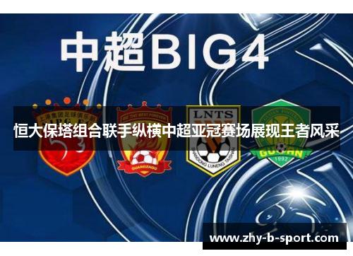 恒大保塔组合联手纵横中超亚冠赛场展现王者风采 恒大保塔组合联手纵横中超亚冠赛场展现王者风采