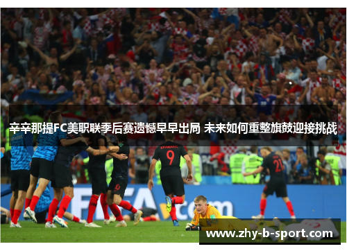 辛辛那提FC美职联季后赛遗憾早早出局 未来如何重整旗鼓迎接挑战 辛辛那提FC美职联季后赛遗憾早早出局 未来如何重整旗鼓迎接挑战