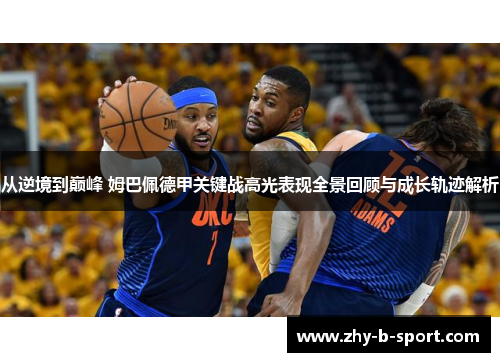 从逆境到巅峰 姆巴佩德甲关键战高光表现全景回顾与成长轨迹解析 从逆境到巅峰 姆巴佩德甲关键战高光表现全景回顾与成长轨迹解析