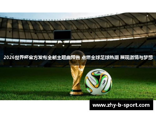 2026世界杯官方发布全新主题曲预告 点燃全球足球热潮 展现激情与梦想