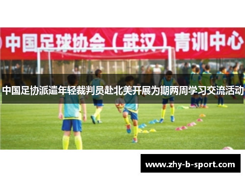 中国足协派遣年轻裁判员赴北美开展为期两周学习交流活动 中国足协派遣年轻裁判员赴北美开展为期两周学习交流活动
