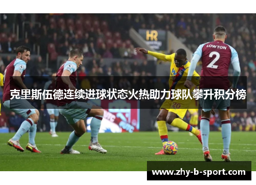克里斯伍德连续进球状态火热助力球队攀升积分榜 克里斯伍德连续进球状态火热助力球队攀升积分榜