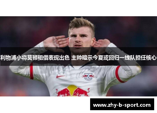 利物浦小将莫顿租借表现出色 主帅暗示今夏或回归一线队担任核心 利物浦小将莫顿租借表现出色 主帅暗示今夏或回归一线队担任核心