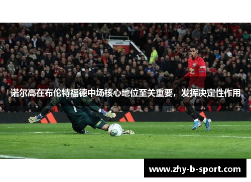 诺尔高在布伦特福德中场核心地位至关重要,发挥决定性作用 诺尔高在布伦特福德中场核心地位至关重要,发挥决定性作用